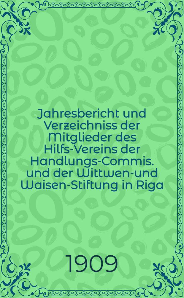 Jahresbericht und Verzeichniss der Mitglieder des Hilfs-Vereins der Handlungs-Commis. und der Wittwen-und Waisen-Stiftung in Riga