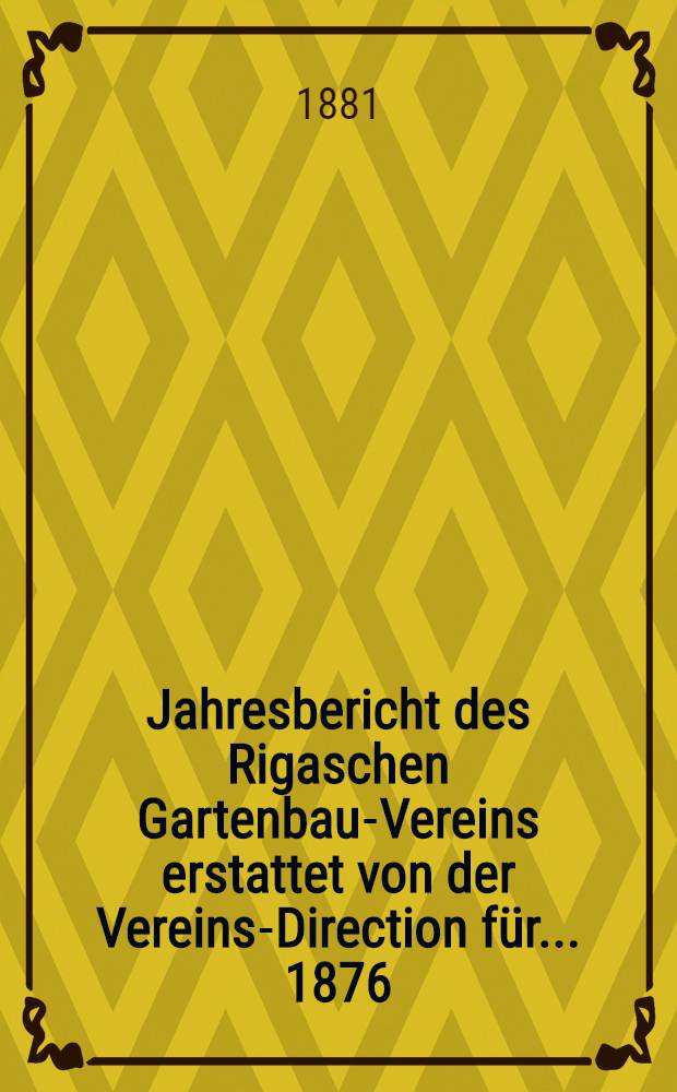 Jahresbericht des Rigaschen Gartenbau-Vereins erstattet von der Vereins-Direction für ... 1876/1880