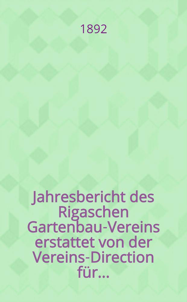 Jahresbericht des Rigaschen Gartenbau-Vereins erstattet von der Vereins-Direction für ..