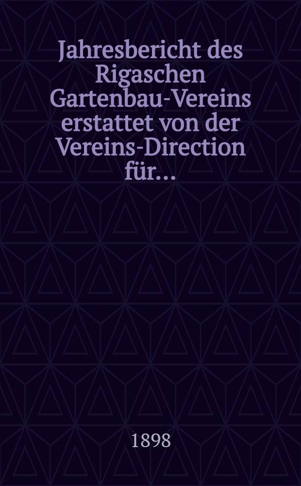 Jahresbericht des Rigaschen Gartenbau-Vereins erstattet von der Vereins-Direction für ..