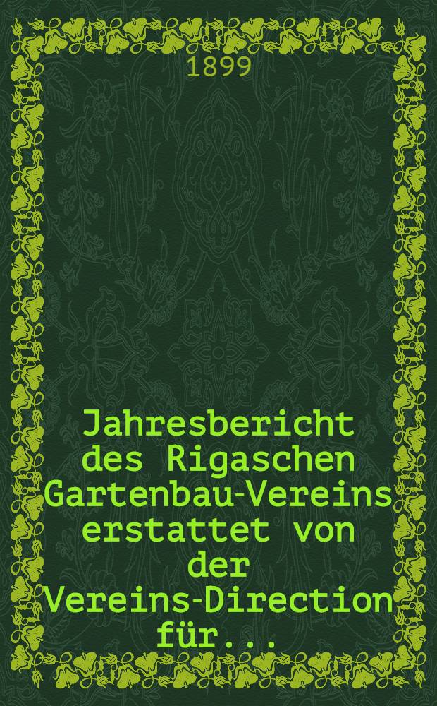 Jahresbericht des Rigaschen Gartenbau-Vereins erstattet von der Vereins-Direction f&uuml;r ..