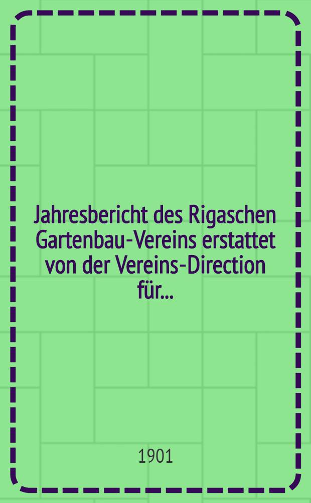 Jahresbericht des Rigaschen Gartenbau-Vereins erstattet von der Vereins-Direction für ..