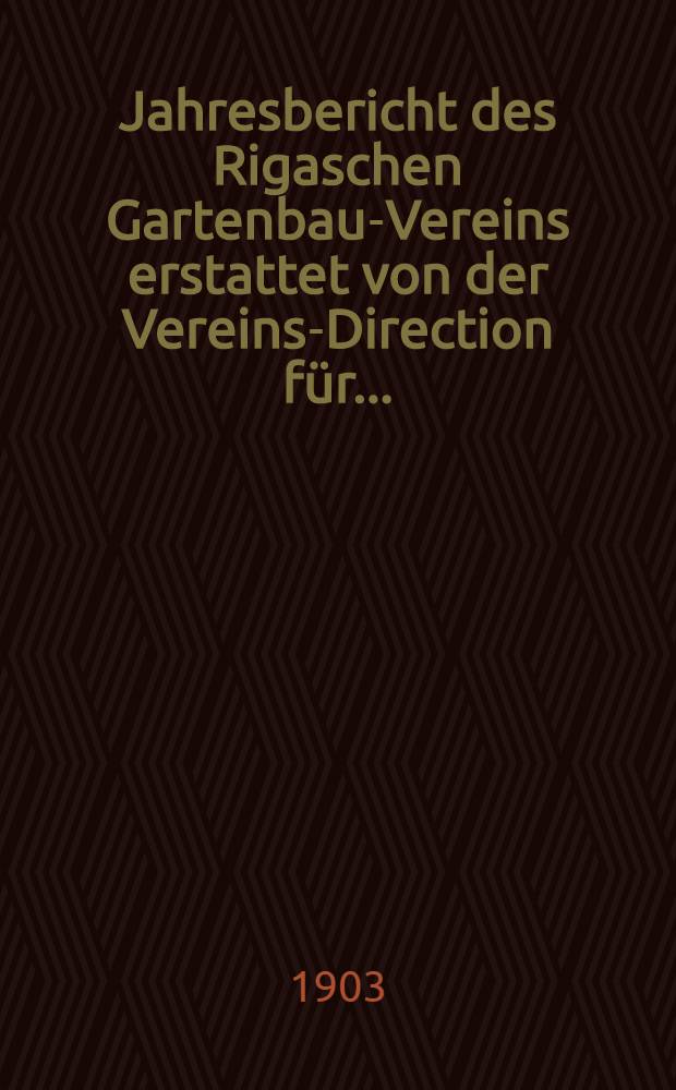 Jahresbericht des Rigaschen Gartenbau-Vereins erstattet von der Vereins-Direction f&uuml;r ..