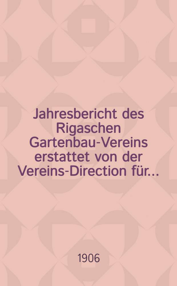 Jahresbericht des Rigaschen Gartenbau-Vereins erstattet von der Vereins-Direction für ..