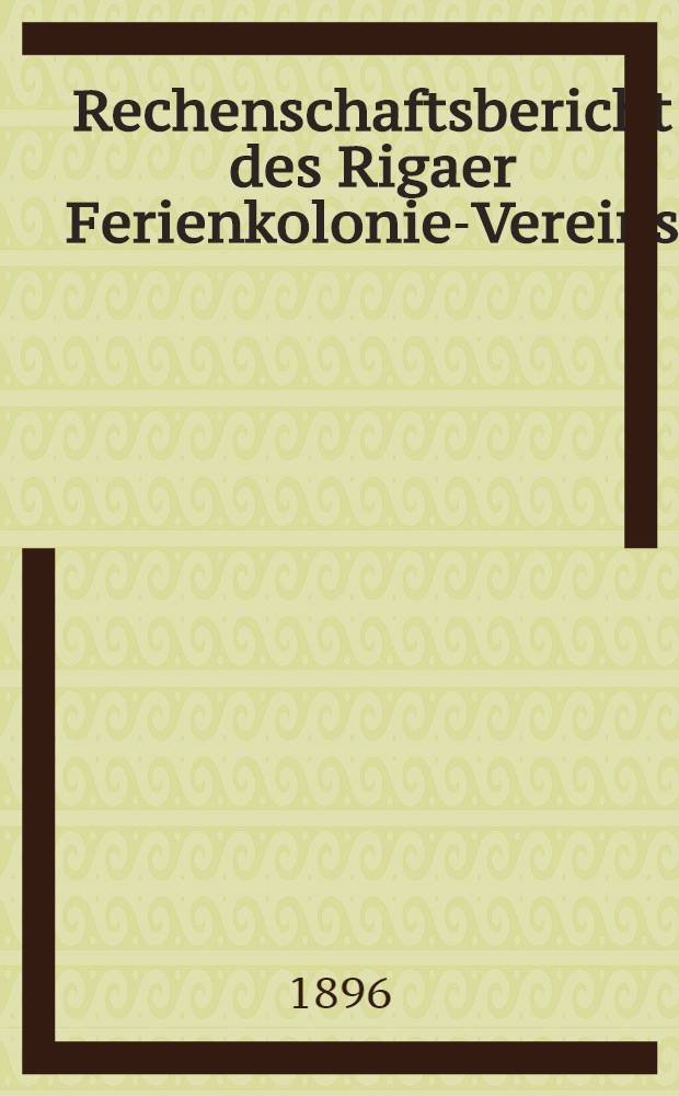 Rechenschaftsbericht des Rigaer Ferienkolonie-Vereins (gegr&uuml;nd.1883)
