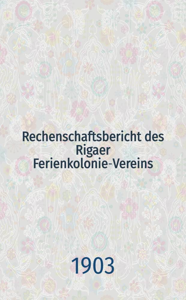 Rechenschaftsbericht des Rigaer Ferienkolonie-Vereins (gegr&uuml;nd.1883)