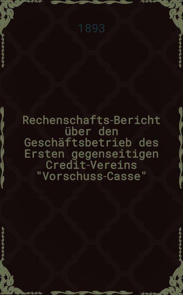Rechenschafts-Bericht über den Geschäftsbetrieb des Ersten gegenseitigen Credit-Vereins "Vorschuss-Casse"