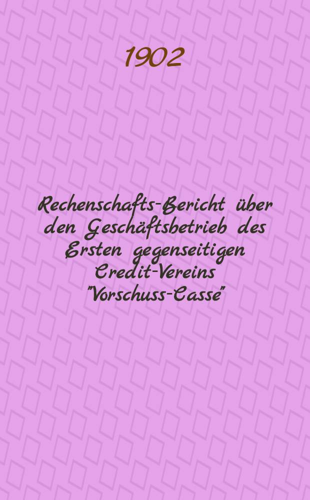 Rechenschafts-Bericht über den Geschäftsbetrieb des Ersten gegenseitigen Credit-Vereins "Vorschuss-Casse"
