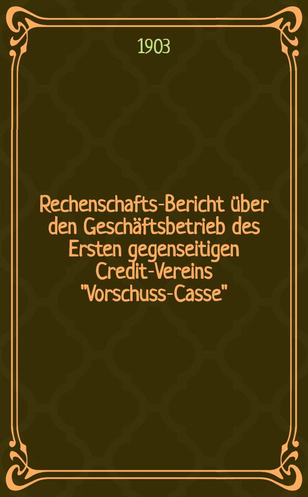 Rechenschafts-Bericht &uuml;ber den Gesch&auml;ftsbetrieb des Ersten gegenseitigen Credit-Vereins "Vorschuss-Casse"
