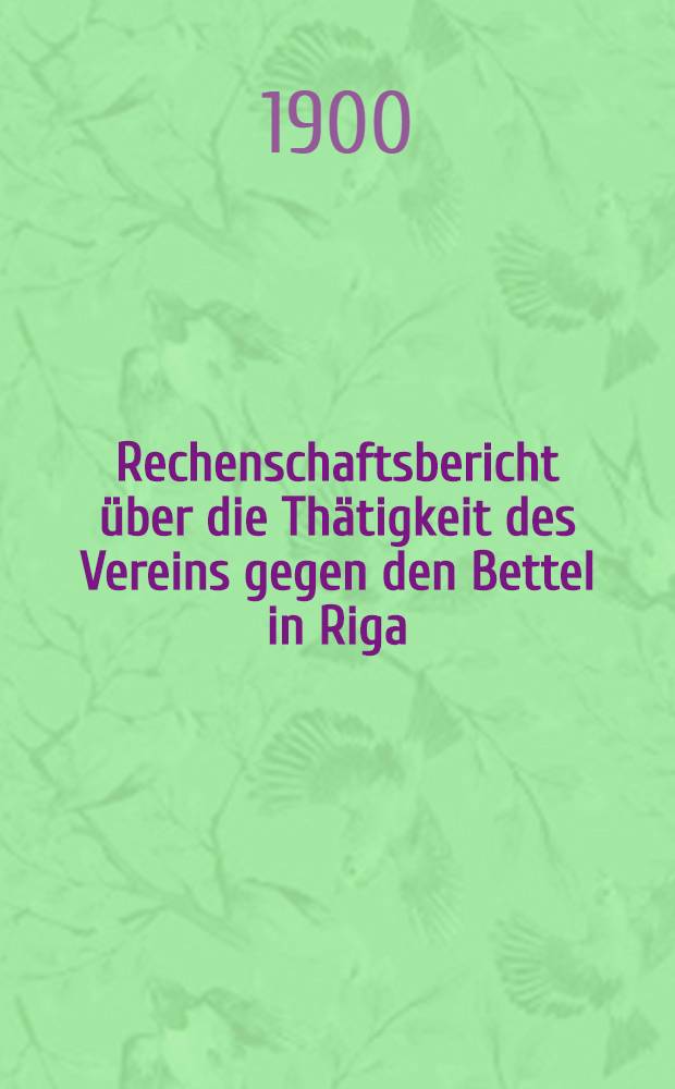 Rechenschaftsbericht über die Thätigkeit des Vereins gegen den Bettel in Riga