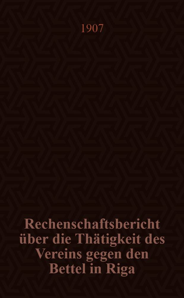 Rechenschaftsbericht über die Thätigkeit des Vereins gegen den Bettel in Riga