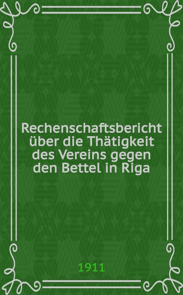 Rechenschaftsbericht über die Thätigkeit des Vereins gegen den Bettel in Riga