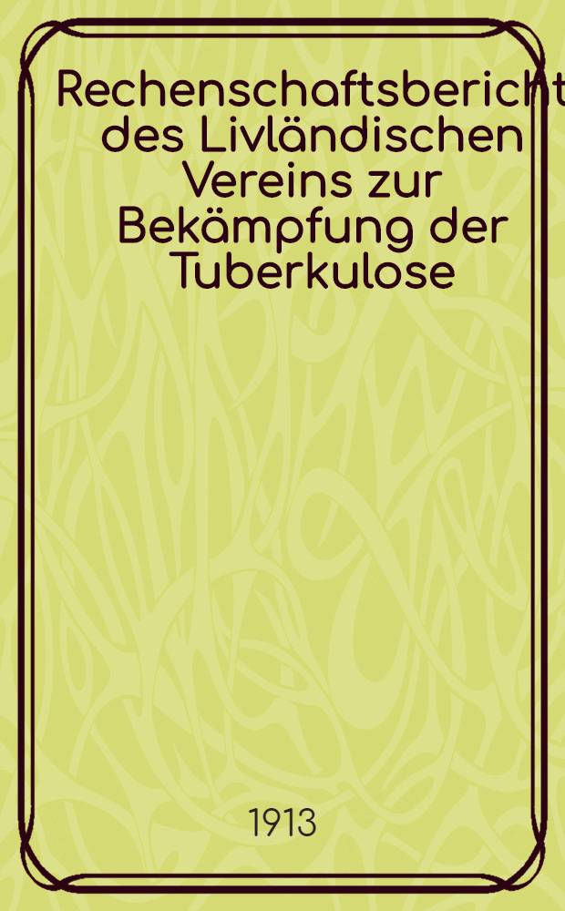 Rechenschaftsbericht des Livländischen Vereins zur Bekämpfung der Tuberkulose