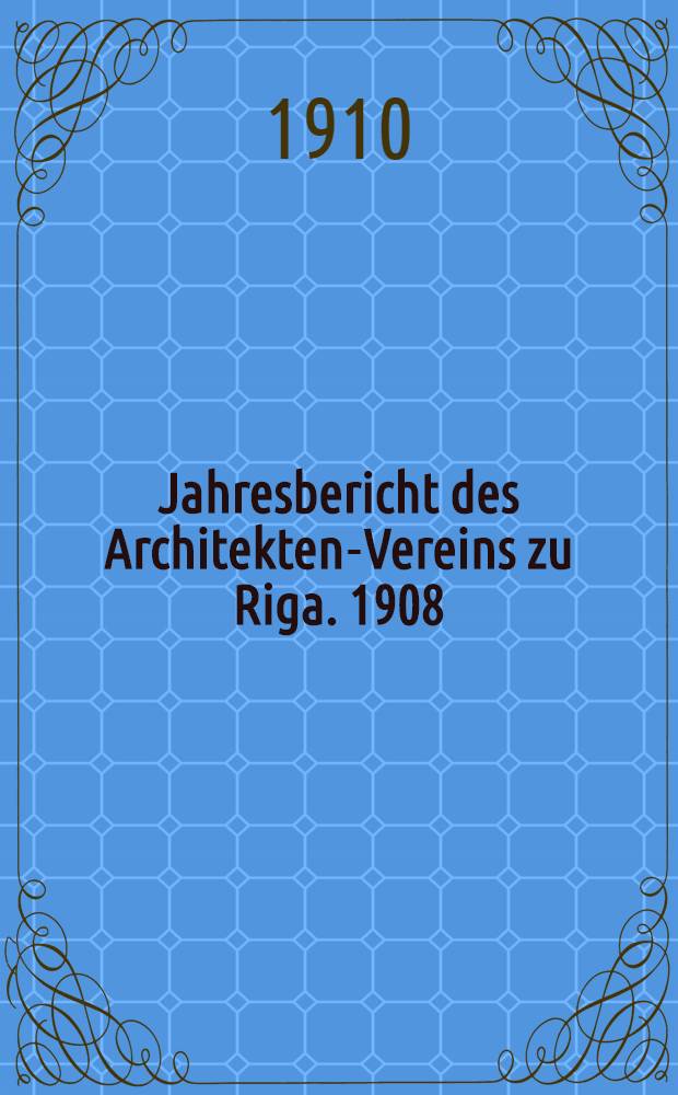 Jahresbericht des Architekten-Vereins zu Riga. 1908/1909