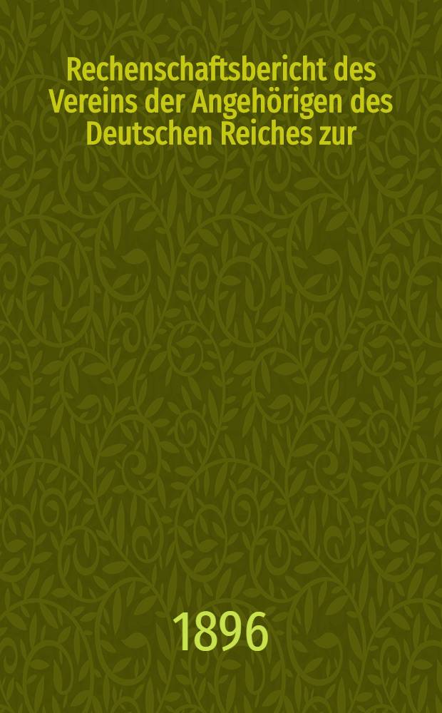 Rechenschaftsbericht des Vereins der Angeh&ouml;rigen des Deutschen Reiches zur (Unterst&uuml;tzung hilfsbed&uuml;rftiger Landsleute in Riga). 1893/1895