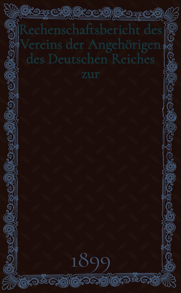Rechenschaftsbericht des Vereins der Angehörigen des Deutschen Reiches zur (Unterstützung hilfsbedürftiger Landsleute in Riga)
