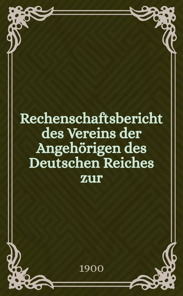 Rechenschaftsbericht des Vereins der Angeh&ouml;rigen des Deutschen Reiches zur (Unterst&uuml;tzung hilfsbed&uuml;rftiger Landsleute in Riga)