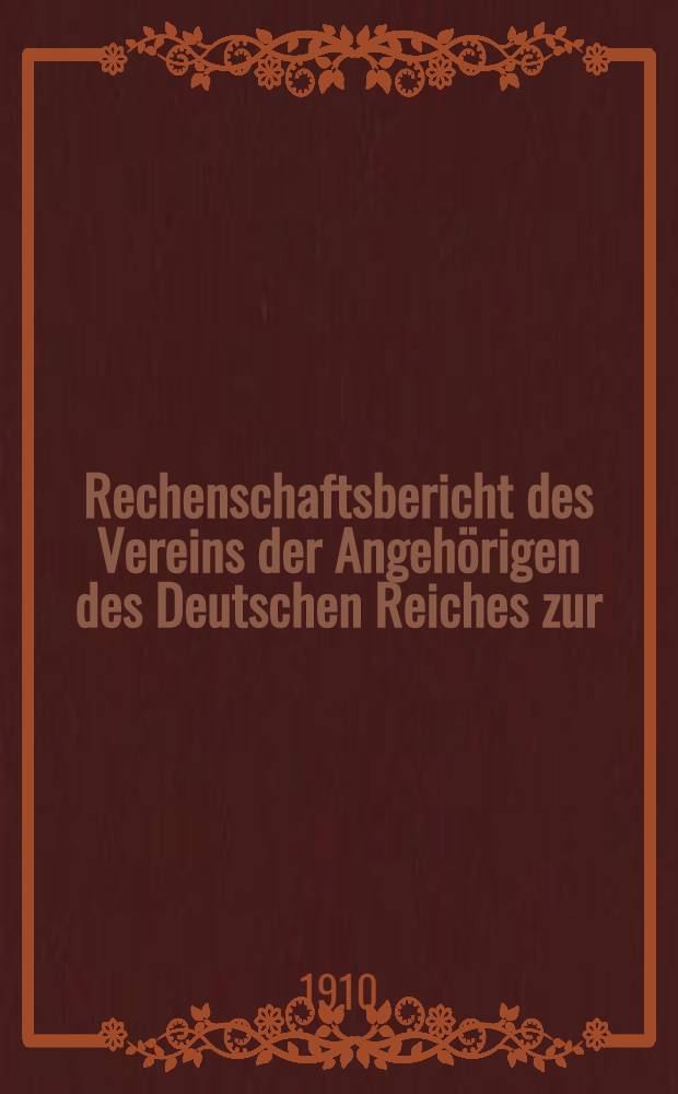Rechenschaftsbericht des Vereins der Angehörigen des Deutschen Reiches zur (Unterstützung hilfsbedürftiger Landsleute in Riga)