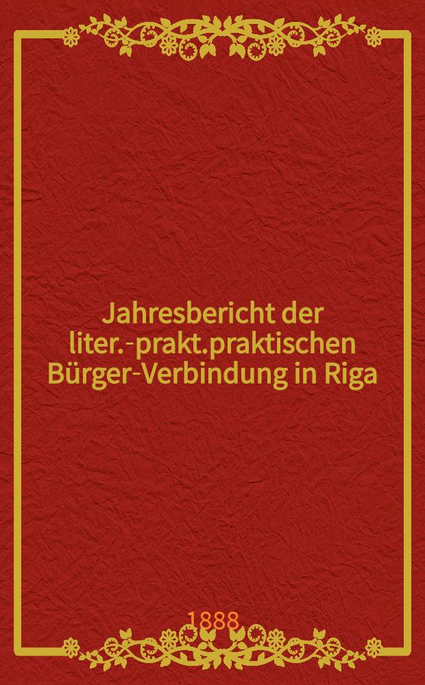Jahresbericht der liter.-prakt.praktischen Bürger-Verbindung in Riga (gegründet 1802) über das 72-110 Gesellschaftsjahr
