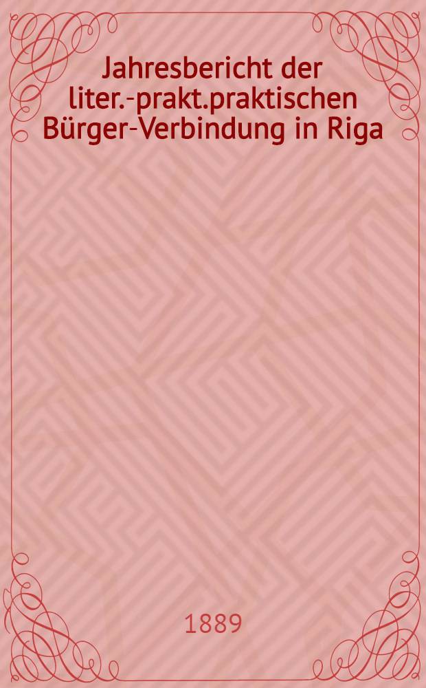 Jahresbericht der liter.-prakt.praktischen B&uuml;rger-Verbindung in Riga (gegr&uuml;ndet 1802) &uuml;ber das 72-110 Gesellschaftsjahr