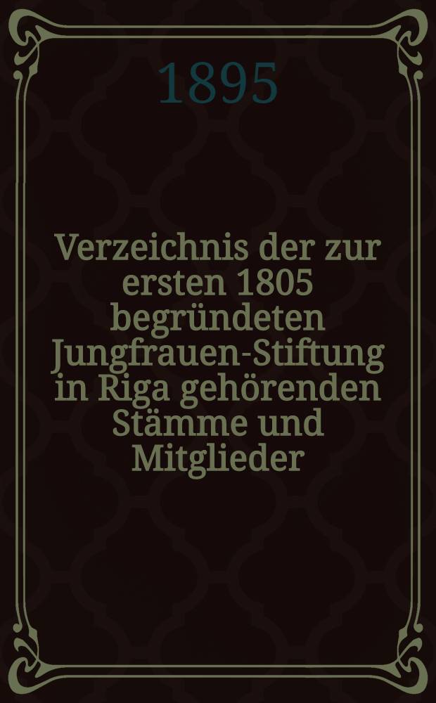 Verzeichnis der zur ersten 1805 begründeten Jungfrauen-Stiftung in Riga gehörenden Stämme und Mitglieder