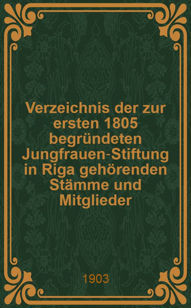 Verzeichnis der zur ersten 1805 begründeten Jungfrauen-Stiftung in Riga gehörenden Stämme und Mitglieder