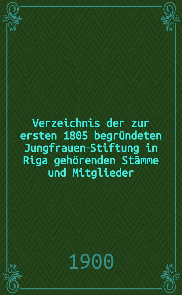 Verzeichnis der zur ersten 1805 begründeten Jungfrauen-Stiftung in Riga gehörenden Stämme und Mitglieder
