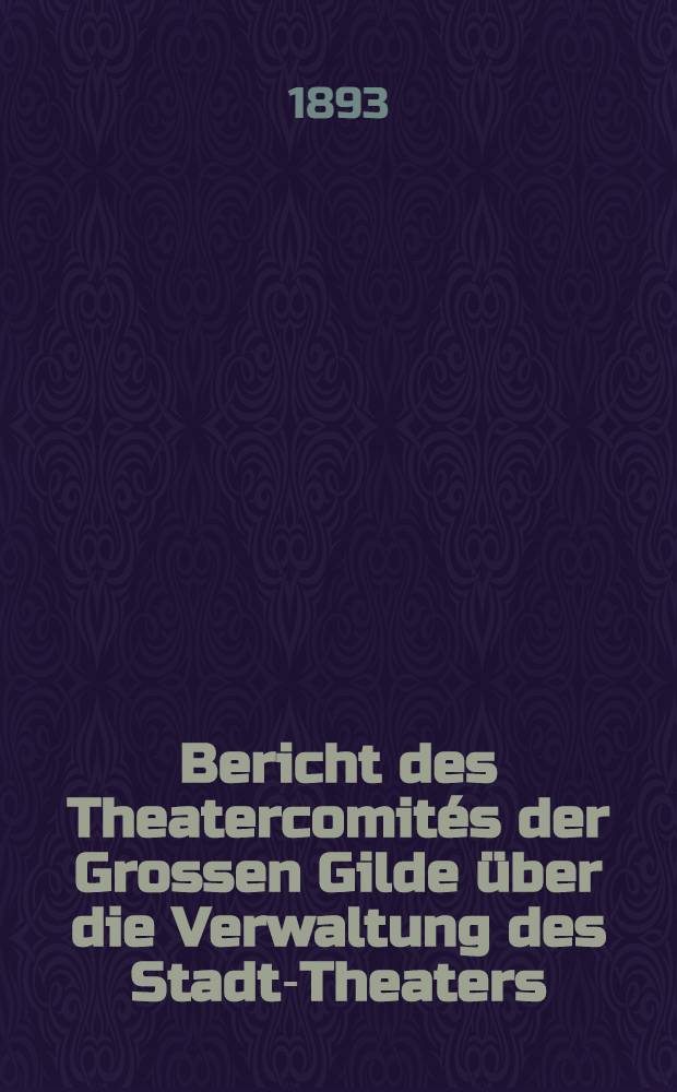 Bericht des Theatercomités der Grossen Gilde über die Verwaltung des Stadt-Theaters