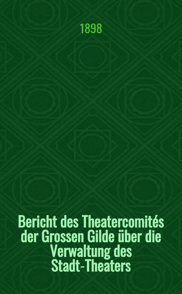 Bericht des Theatercomités der Grossen Gilde über die Verwaltung des Stadt-Theaters