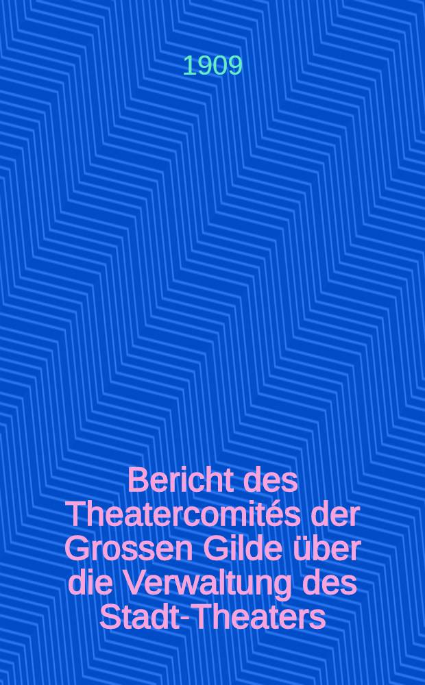 Bericht des Theatercomités der Grossen Gilde über die Verwaltung des Stadt-Theaters