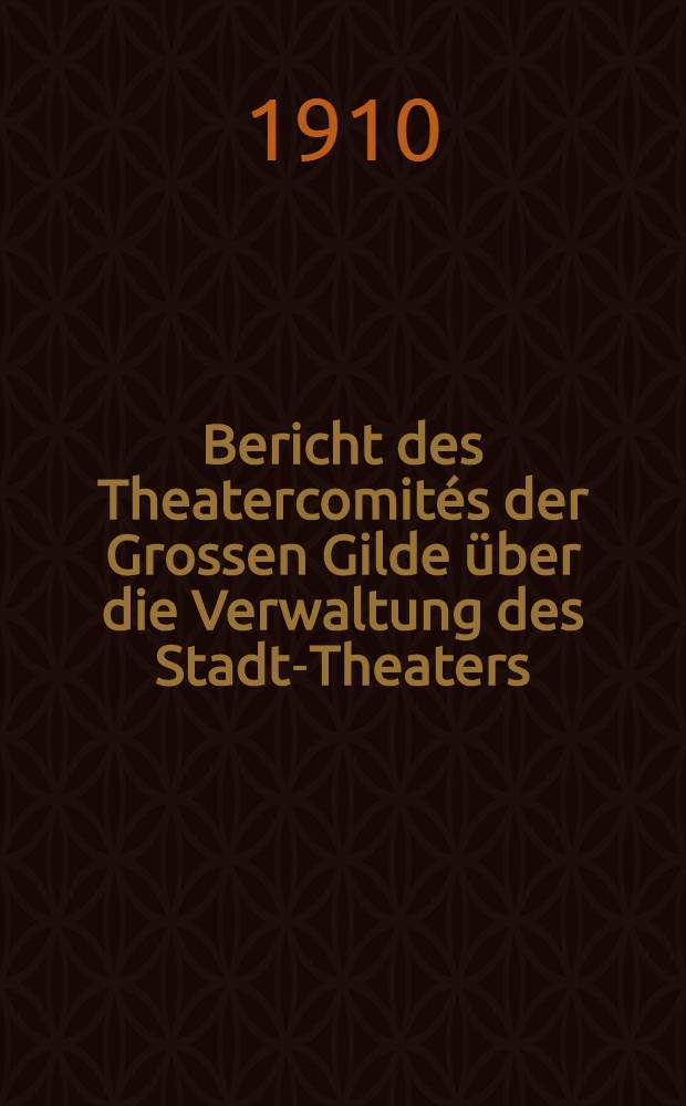 Bericht des Theatercomit&eacute;s der Grossen Gilde &uuml;ber die Verwaltung des Stadt-Theaters