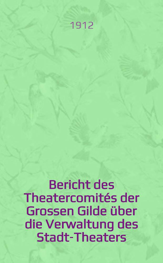 Bericht des Theatercomit&eacute;s der Grossen Gilde &uuml;ber die Verwaltung des Stadt-Theaters