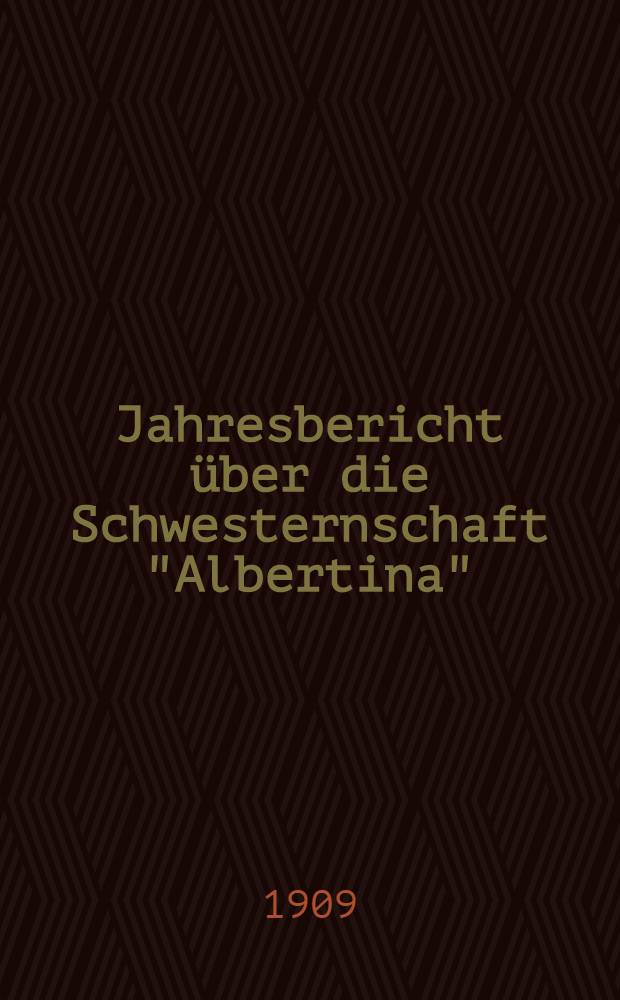 Jahresbericht über die Schwesternschaft "Albertina" : Erstattet an die literärisch-praktische Bürgerverbindung