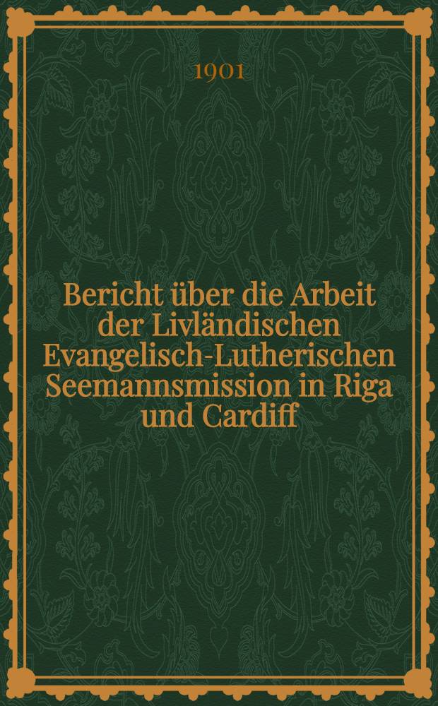 Bericht über die Arbeit der Livländischen Evangelisch-Lutherischen Seemannsmission in Riga und Cardiff