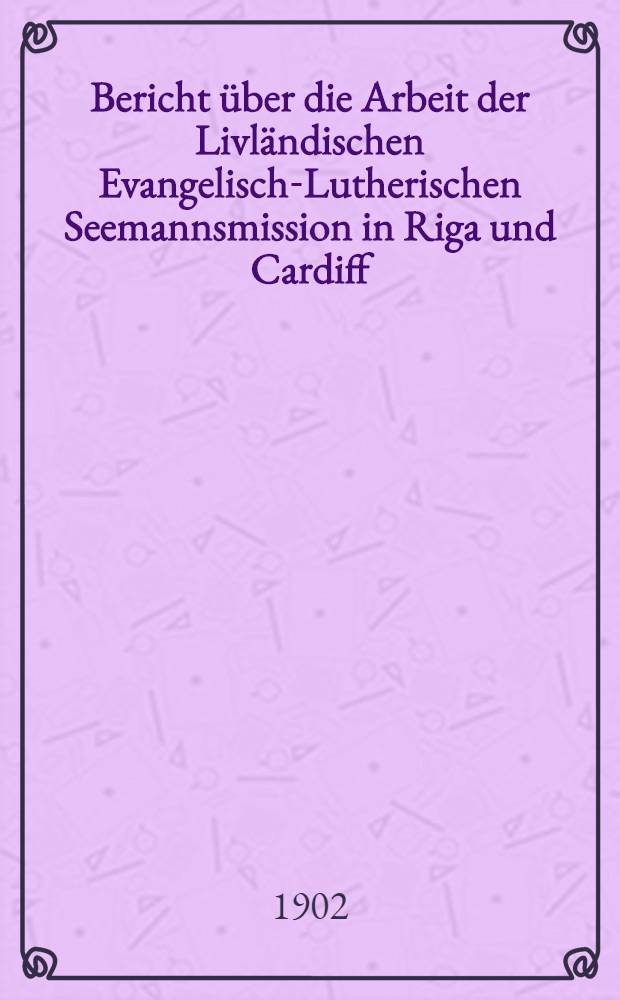 Bericht über die Arbeit der Livländischen Evangelisch-Lutherischen Seemannsmission in Riga und Cardiff (und Seeleute)