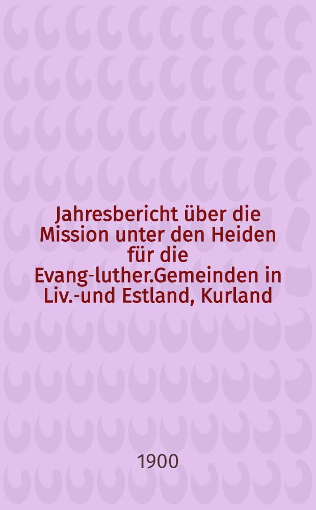 Jahresbericht über die Mission unter den Heiden für die Evang-luther.Gemeinden in Liv.-und Estland, Kurland