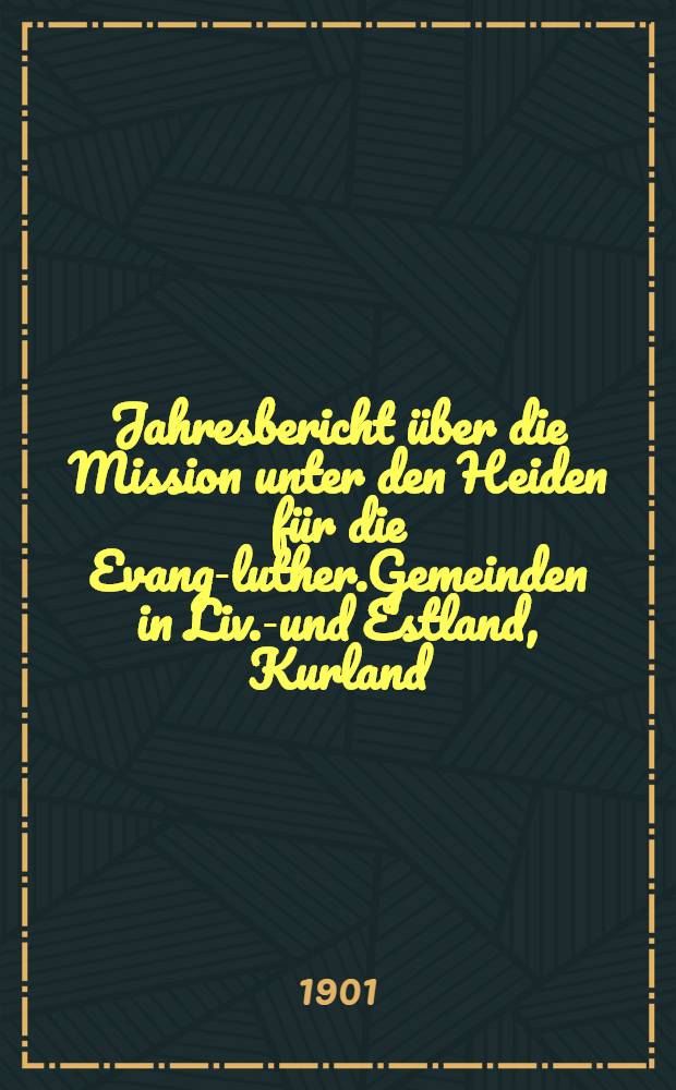 Jahresbericht über die Mission unter den Heiden für die Evang-luther.Gemeinden in Liv.-und Estland, Kurland