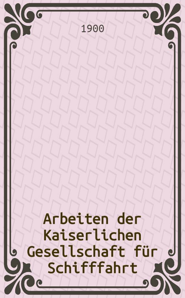 Arbeiten der Kaiserlichen Gesellschaft für Schifffahrt : Gewerbliche Abteilung. Theil I