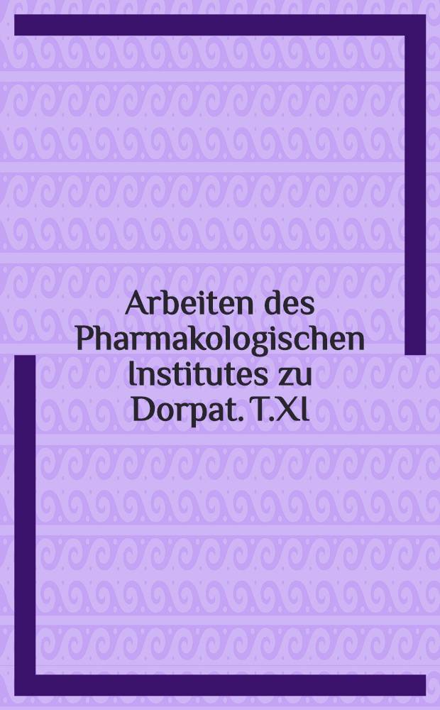Arbeiten des Pharmakologischen Institutes zu Dorpat. T.XI