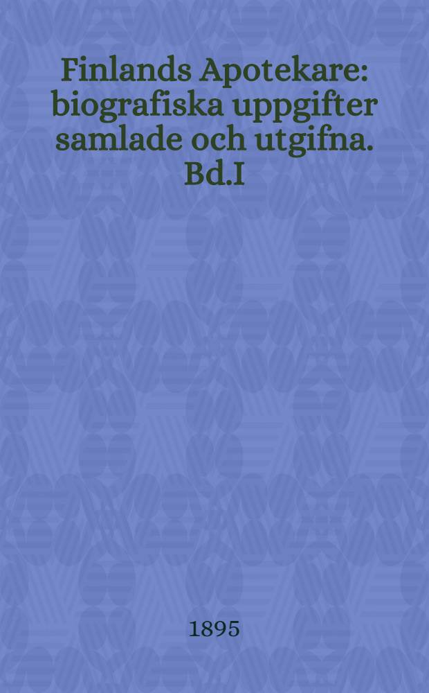 Finlands Apotekare : biografiska uppgifter samlade och utgifna. Bd.I