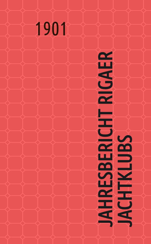 Jahresbericht Rigaer Jachtklubs (des unter dem Protektorate seiner Kaiserlichen Hoheit des Grossf&uuml;rsten Alexander Michailowitsch stehenden)