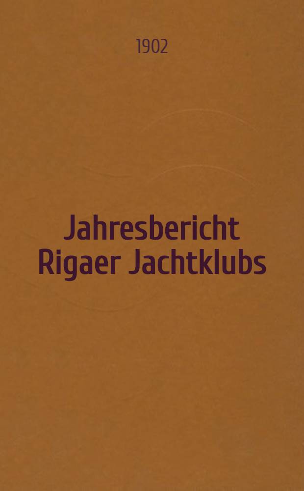 Jahresbericht Rigaer Jachtklubs (des unter dem Protektorate seiner Kaiserlichen Hoheit des Grossfürsten Alexander Michailowitsch stehenden)