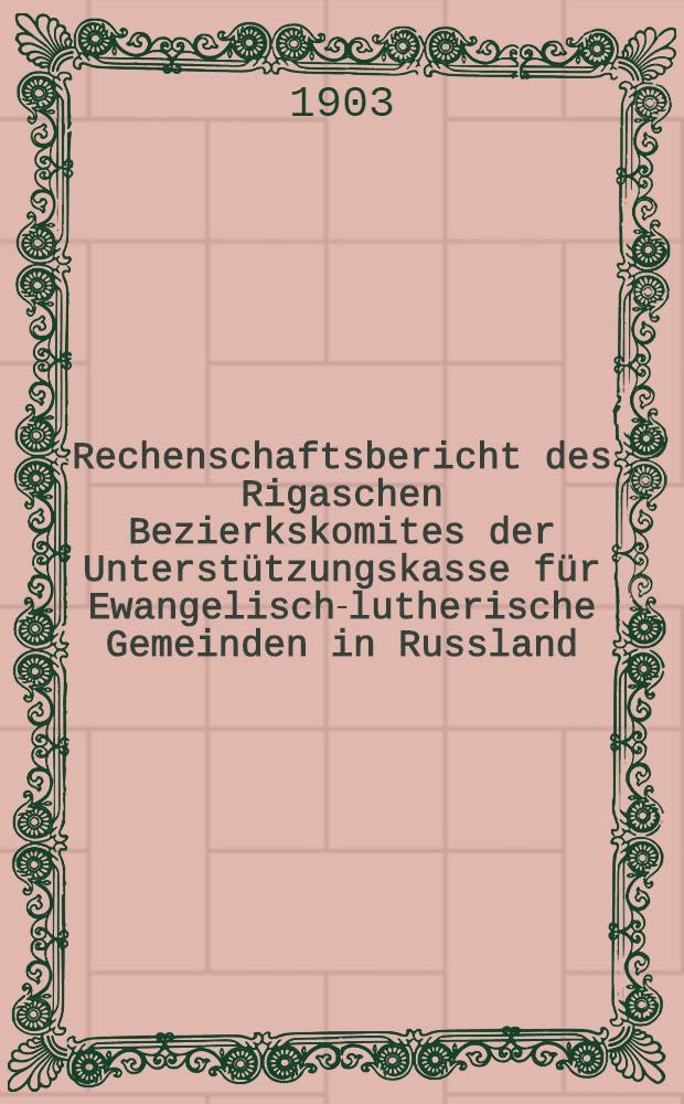 Rechenschaftsbericht des Rigaschen Bezierkskomites der Unterstützungskasse für Ewangelisch-lutherische Gemeinden in Russland
