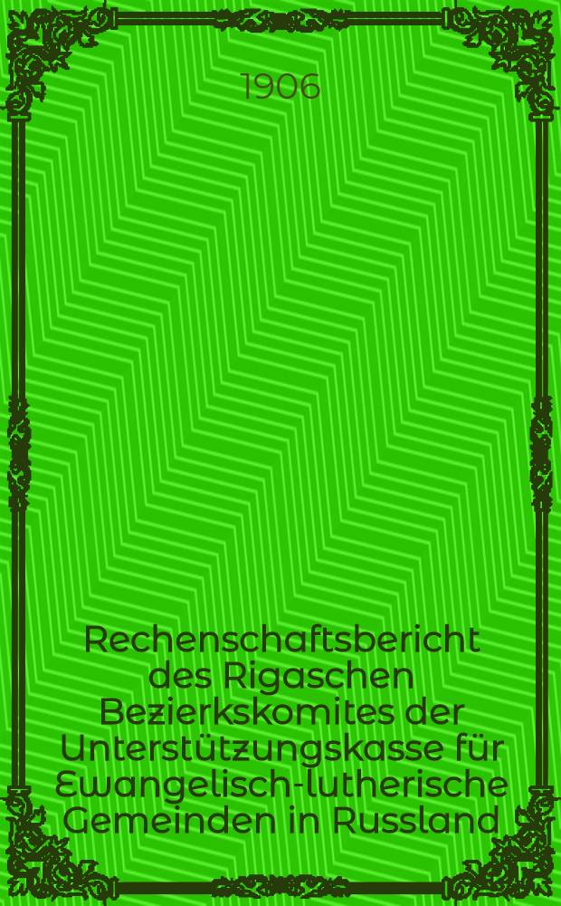 Rechenschaftsbericht des Rigaschen Bezierkskomites der Unterst&uuml;tzungskasse f&uuml;r Ewangelisch-lutherische Gemeinden in Russland