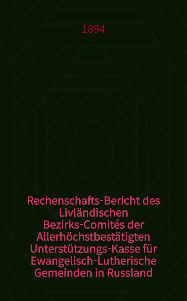Rechenschafts-Bericht des Livländischen Bezirks-Comités der Allerhöchstbestätigten Unterstützungs-Kasse für Ewangelisch-Lutherische Gemeinden in Russland