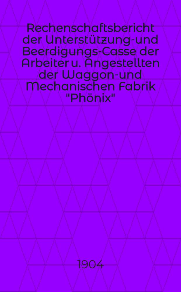Rechenschaftsbericht der Unterst&uuml;tzungs- und Beerdigungs-Casse der Arbeiter u. Angestellten der Waggon-und Mechanischen Fabrik "Ph&ouml;nix"