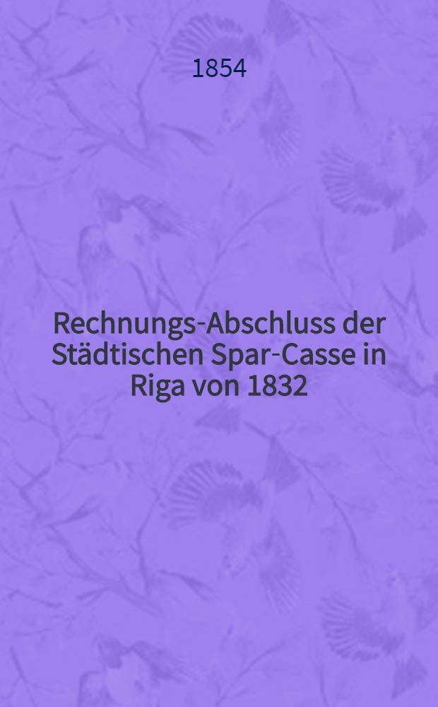 Rechnungs-Abschluss der Städtischen Spar-Casse in Riga von 1832