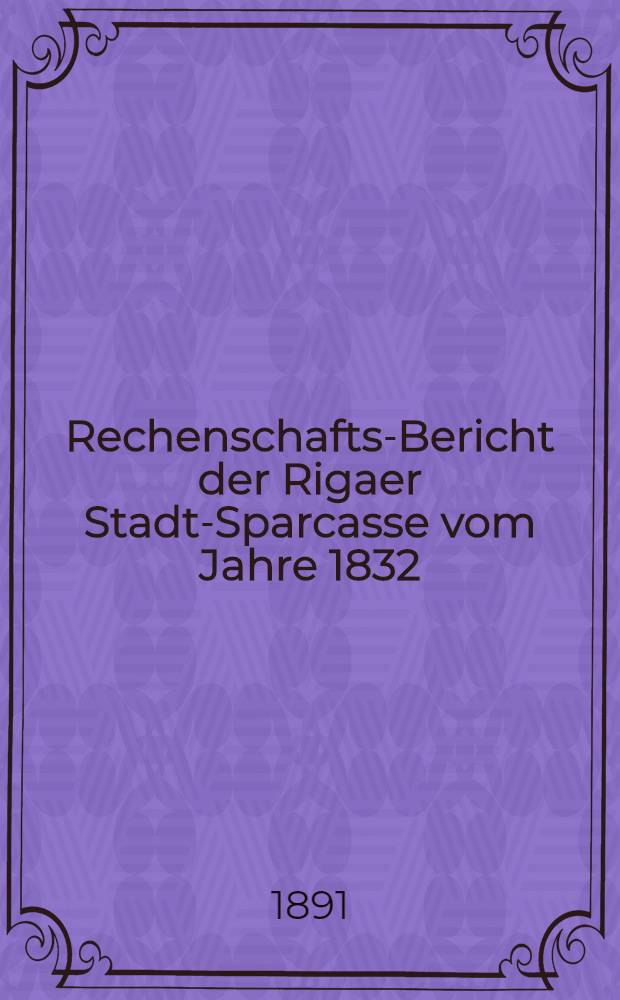Rechenschafts-Bericht der Rigaer Stadt-Sparcasse vom Jahre 1832