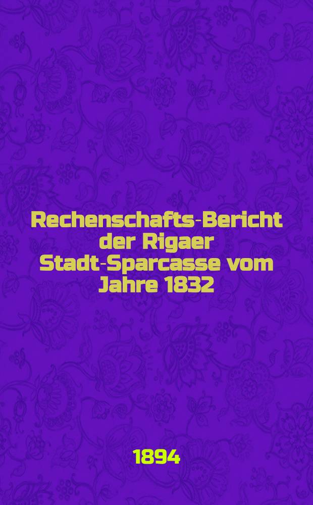 Rechenschafts-Bericht der Rigaer Stadt-Sparcasse vom Jahre 1832