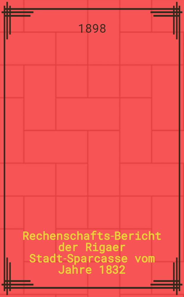 Rechenschafts-Bericht der Rigaer Stadt-Sparcasse vom Jahre 1832